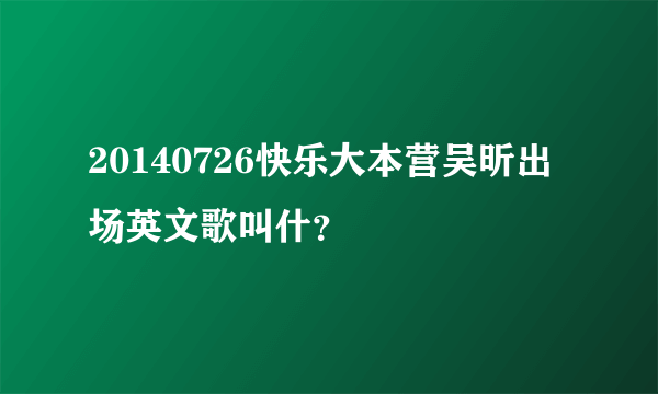 20140726快乐大本营吴昕出场英文歌叫什？