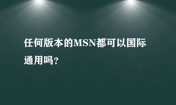 任何版本的MSN都可以国际通用吗？