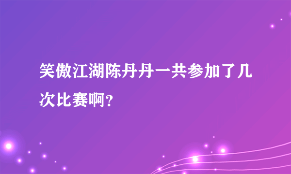 笑傲江湖陈丹丹一共参加了几次比赛啊？