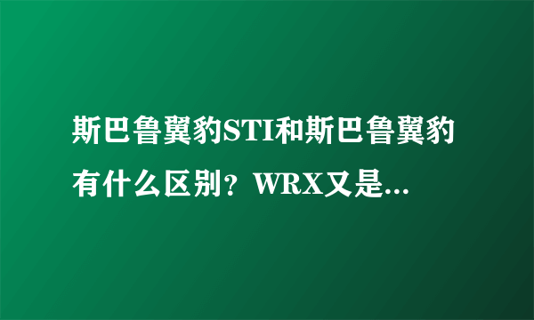 斯巴鲁翼豹STI和斯巴鲁翼豹有什么区别？WRX又是什么意思呢？