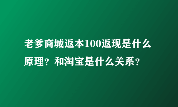 老爹商城返本100返现是什么原理？和淘宝是什么关系？