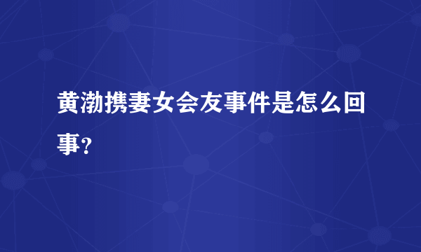 黄渤携妻女会友事件是怎么回事？