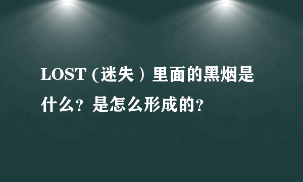 LOST (迷失）里面的黑烟是什么？是怎么形成的？