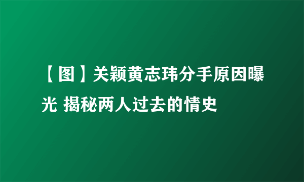 【图】关颖黄志玮分手原因曝光 揭秘两人过去的情史