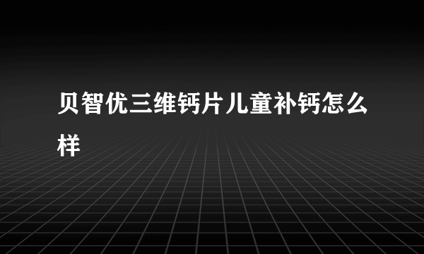 贝智优三维钙片儿童补钙怎么样