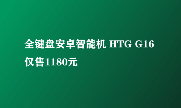 全键盘安卓智能机 HTG G16仅售1180元