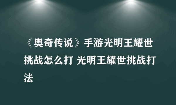 《奥奇传说》手游光明王耀世挑战怎么打 光明王耀世挑战打法