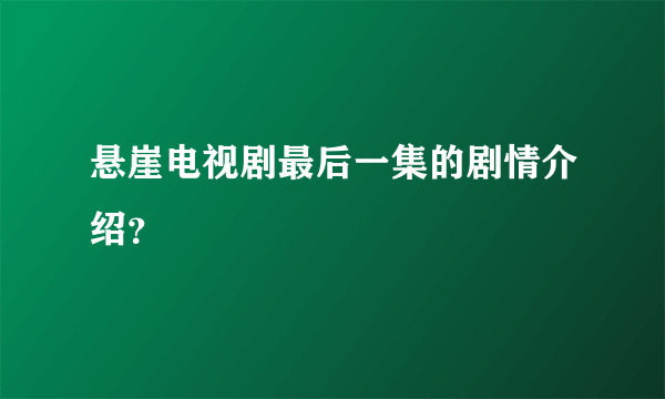 悬崖电视剧最后一集的剧情介绍？