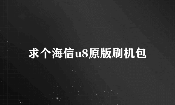 求个海信u8原版刷机包