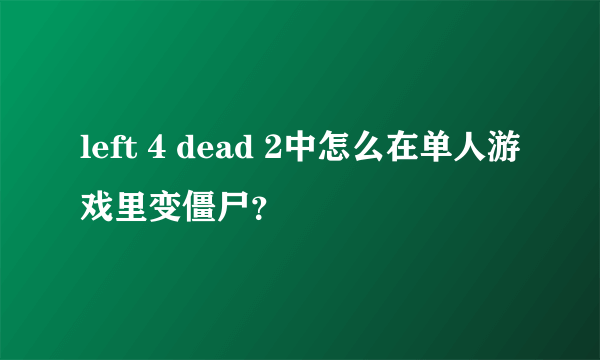 left 4 dead 2中怎么在单人游戏里变僵尸？