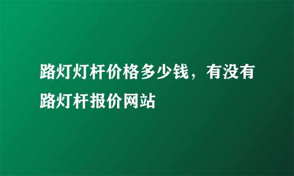 路灯灯杆价格多少钱，有没有路灯杆报价网站