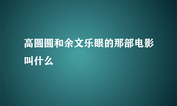 高圆圆和余文乐眼的那部电影叫什么