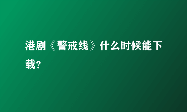 港剧《警戒线》什么时候能下载？