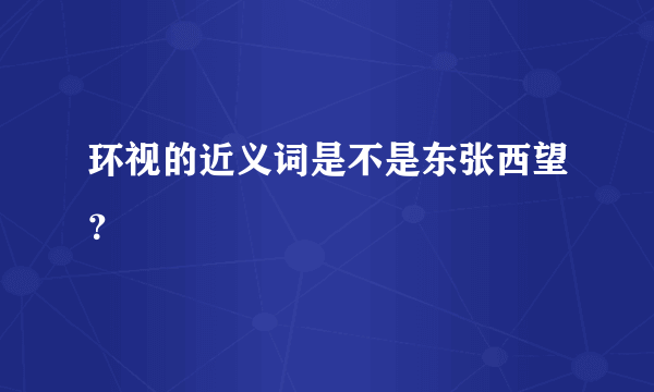 环视的近义词是不是东张西望？