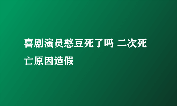 喜剧演员憨豆死了吗 二次死亡原因造假