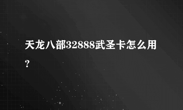 天龙八部32888武圣卡怎么用？