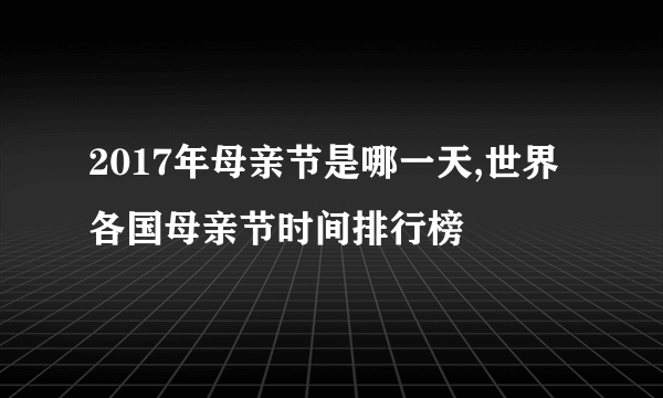 2017年母亲节是哪一天,世界各国母亲节时间排行榜