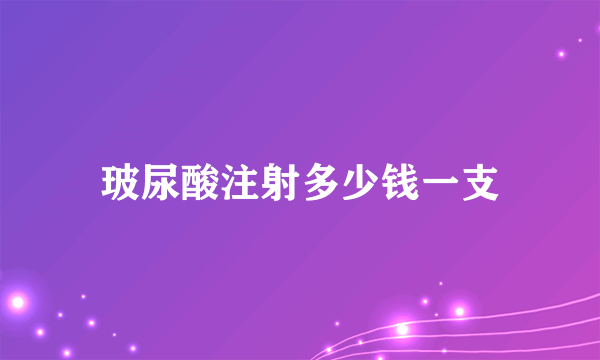 玻尿酸注射多少钱一支