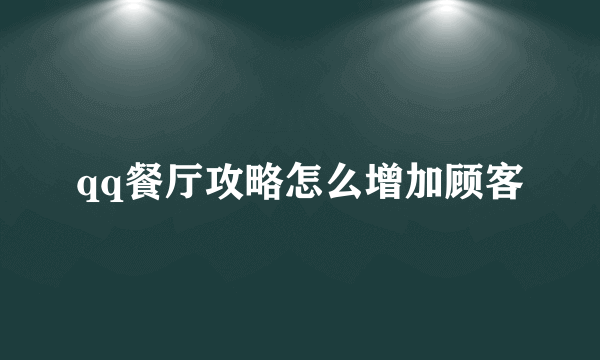 qq餐厅攻略怎么增加顾客