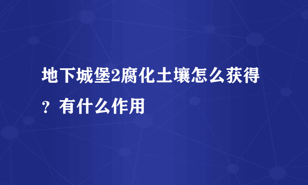 地下城堡2腐化土壤怎么获得？有什么作用