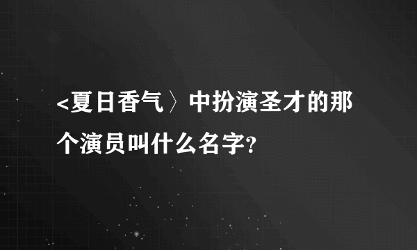 <夏日香气〉中扮演圣才的那个演员叫什么名字？