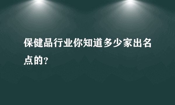 保健品行业你知道多少家出名点的？