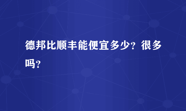 德邦比顺丰能便宜多少？很多吗？