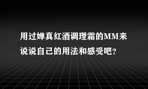 用过婵真红酒调理霜的MM来说说自己的用法和感受吧？