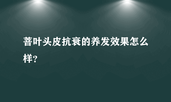 菩叶头皮抗衰的养发效果怎么样？