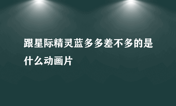 跟星际精灵蓝多多差不多的是什么动画片