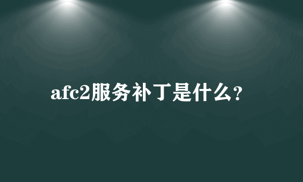 afc2服务补丁是什么？