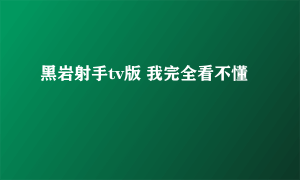 黑岩射手tv版 我完全看不懂