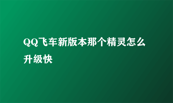 QQ飞车新版本那个精灵怎么升级快