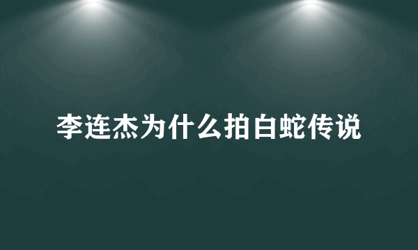 李连杰为什么拍白蛇传说