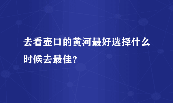 去看壶口的黄河最好选择什么时候去最佳？