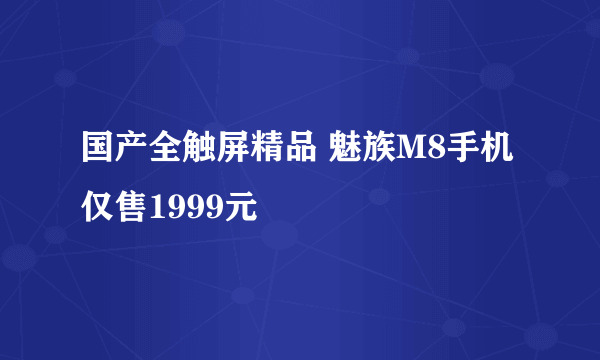 国产全触屏精品 魅族M8手机仅售1999元