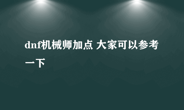 dnf机械师加点 大家可以参考一下