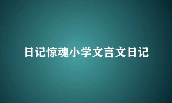 日记惊魂小学文言文日记