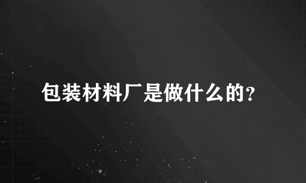 包装材料厂是做什么的？