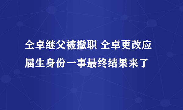 仝卓继父被撤职 仝卓更改应届生身份一事最终结果来了