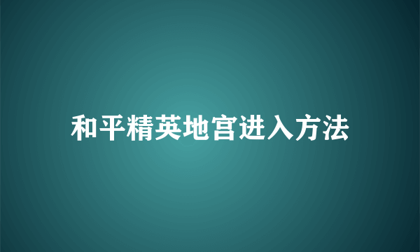 和平精英地宫进入方法