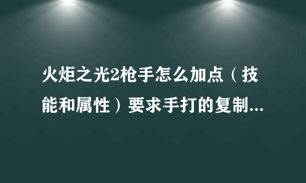 火炬之光2枪手怎么加点（技能和属性）要求手打的复制的我也会？