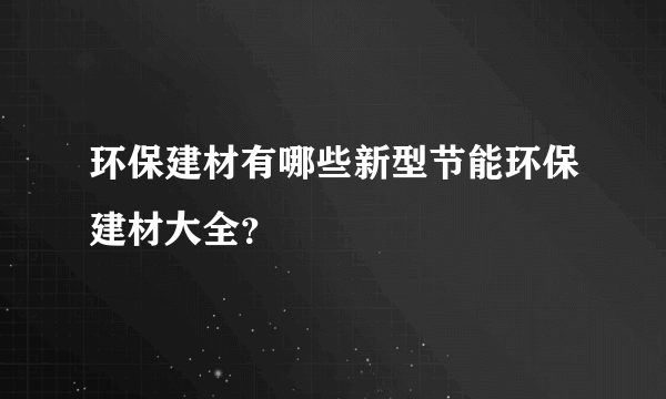 环保建材有哪些新型节能环保建材大全？