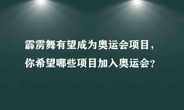 霹雳舞有望成为奥运会项目，你希望哪些项目加入奥运会？