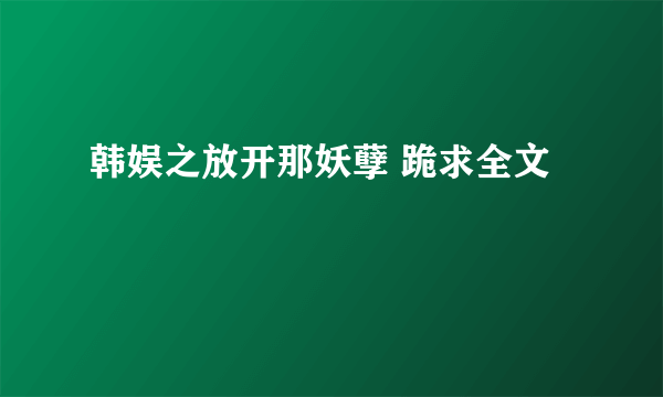 韩娱之放开那妖孽 跪求全文