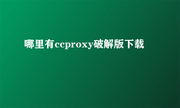 哪里有ccproxy破解版下载