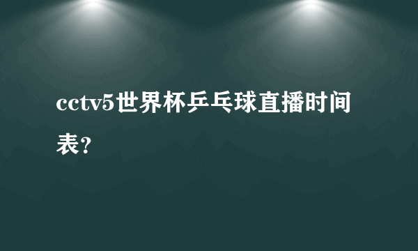 cctv5世界杯乒乓球直播时间表？