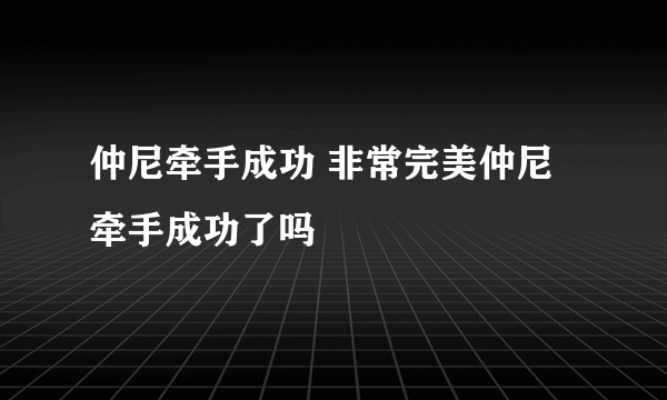 仲尼牵手成功 非常完美仲尼牵手成功了吗