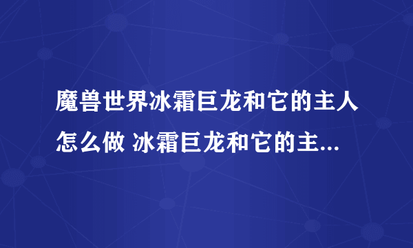 魔兽世界冰霜巨龙和它的主人怎么做 冰霜巨龙和它的主人流程攻略