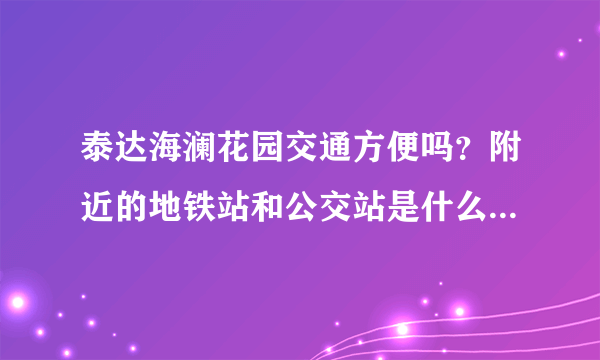 泰达海澜花园交通方便吗？附近的地铁站和公交站是什么？距离小区需要走多长时间？